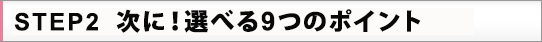 STEP2 次に選べる9つのポイント