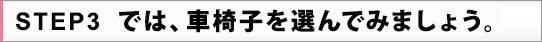 STEP3 では、車椅子を選んでみましょう。